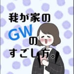 我が家のGWのすごし方。〜ブログ限定〜